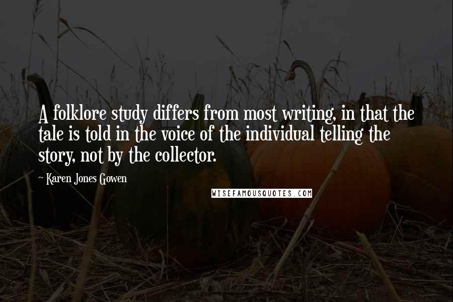 Karen Jones Gowen Quotes: A folklore study differs from most writing, in that the tale is told in the voice of the individual telling the story, not by the collector.