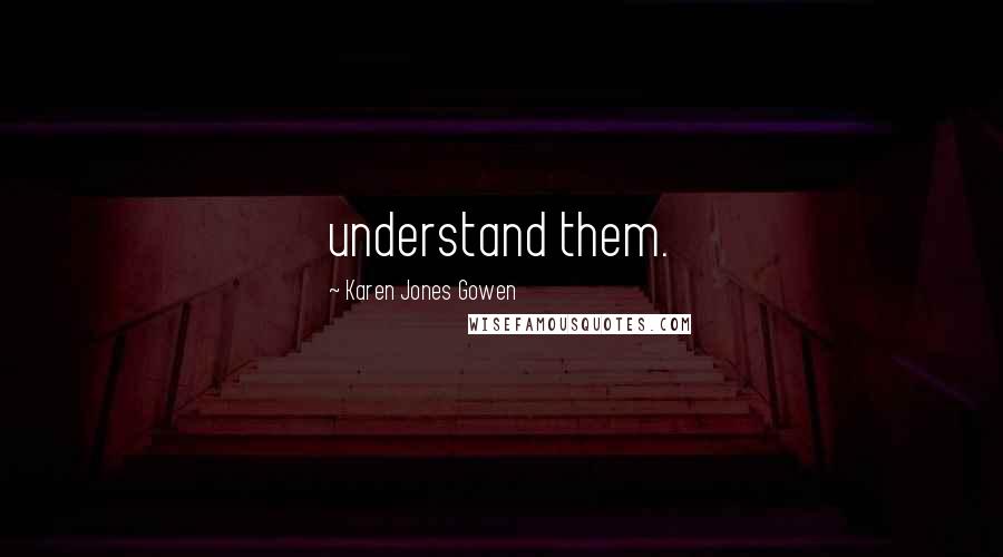 Karen Jones Gowen Quotes: understand them.