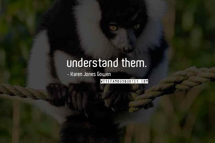 Karen Jones Gowen Quotes: understand them.