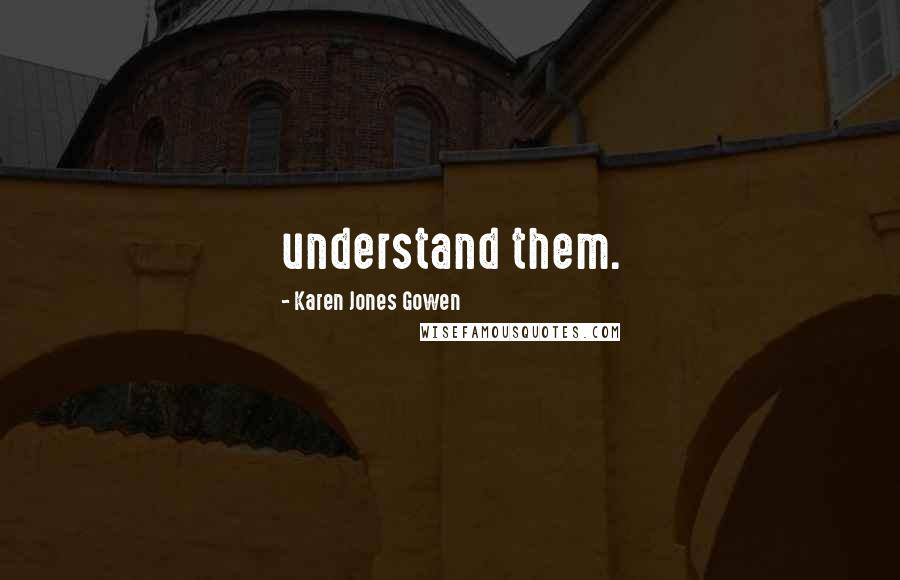 Karen Jones Gowen Quotes: understand them.