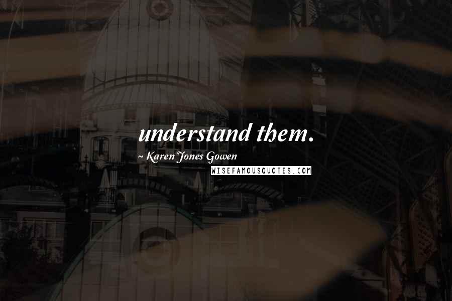 Karen Jones Gowen Quotes: understand them.