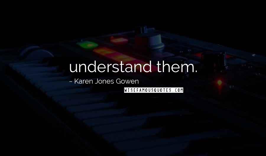 Karen Jones Gowen Quotes: understand them.