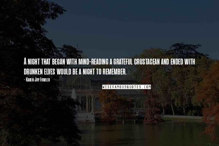 Karen Joy Fowler Quotes: A night that began with mind-reading a grateful crustacean and ended with drunken elves would be a night to remember.