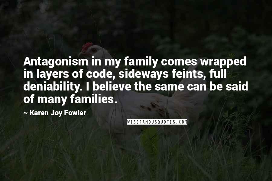 Karen Joy Fowler Quotes: Antagonism in my family comes wrapped in layers of code, sideways feints, full deniability. I believe the same can be said of many families.