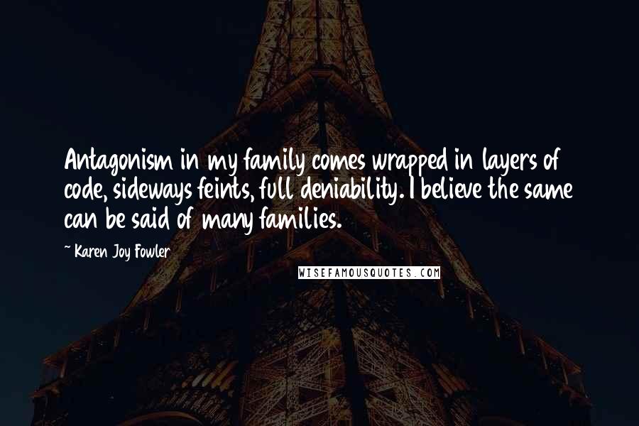 Karen Joy Fowler Quotes: Antagonism in my family comes wrapped in layers of code, sideways feints, full deniability. I believe the same can be said of many families.