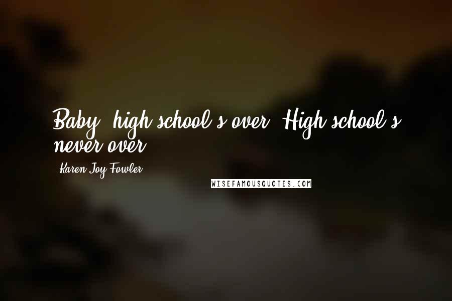 Karen Joy Fowler Quotes: Baby, high school's over. High school's never over..