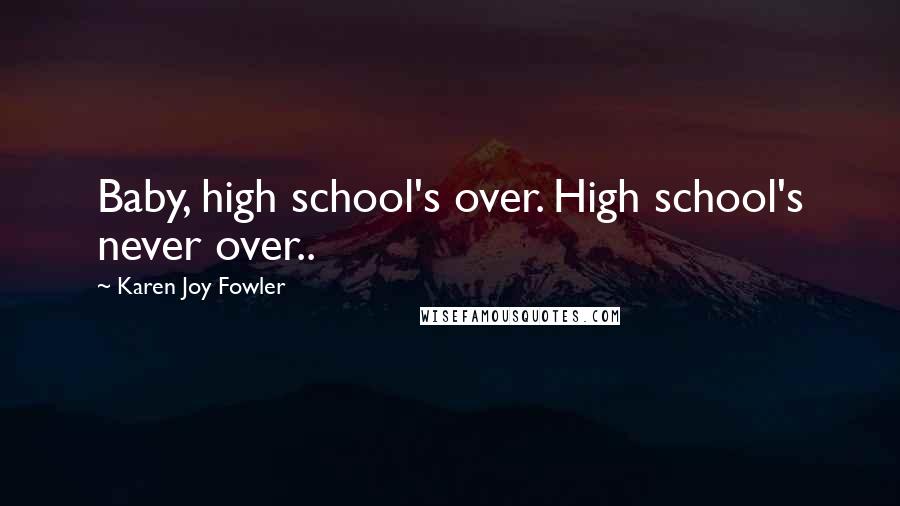 Karen Joy Fowler Quotes: Baby, high school's over. High school's never over..