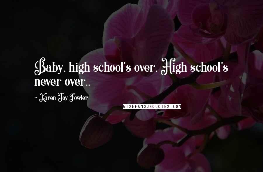 Karen Joy Fowler Quotes: Baby, high school's over. High school's never over..