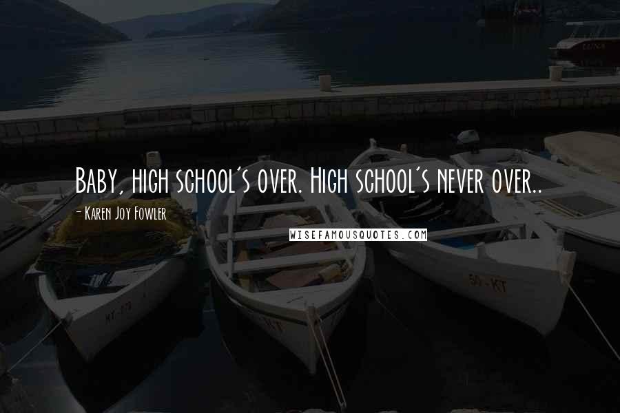 Karen Joy Fowler Quotes: Baby, high school's over. High school's never over..