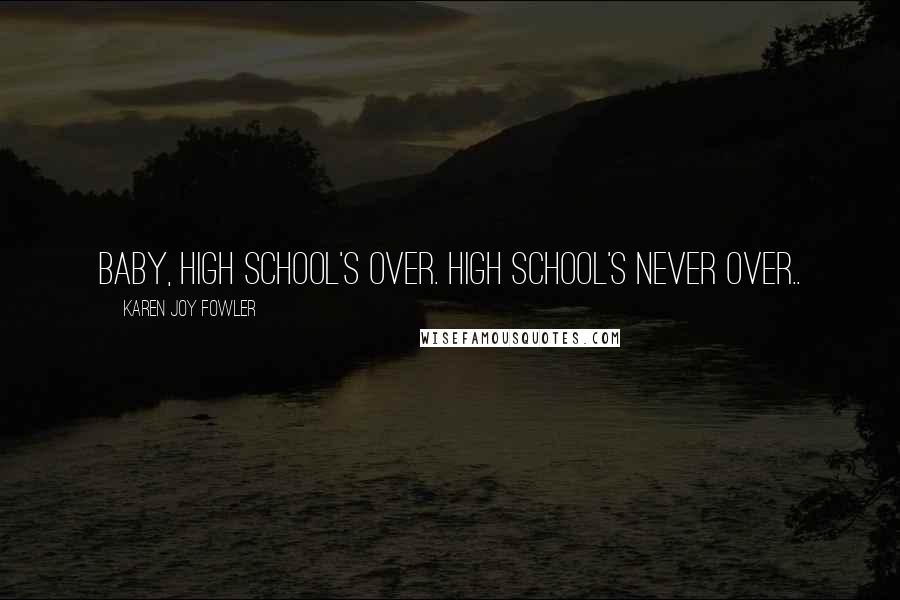 Karen Joy Fowler Quotes: Baby, high school's over. High school's never over..