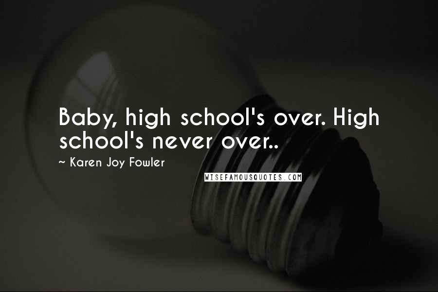 Karen Joy Fowler Quotes: Baby, high school's over. High school's never over..