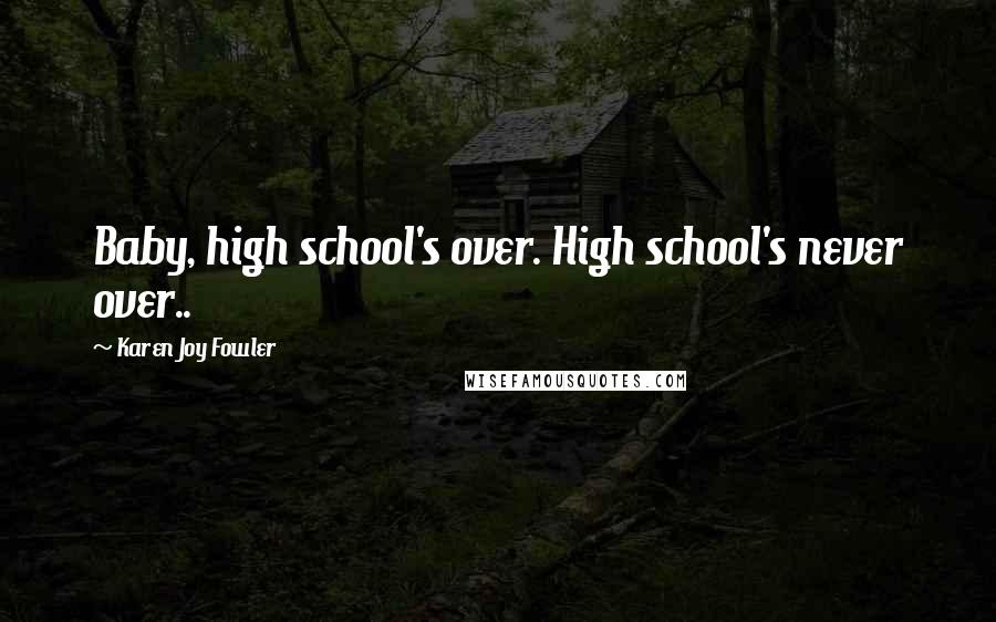 Karen Joy Fowler Quotes: Baby, high school's over. High school's never over..