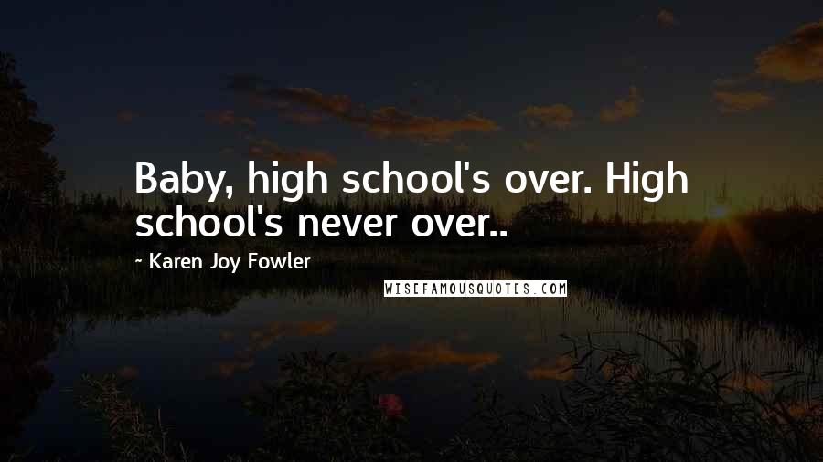 Karen Joy Fowler Quotes: Baby, high school's over. High school's never over..