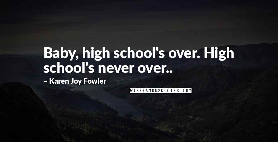 Karen Joy Fowler Quotes: Baby, high school's over. High school's never over..