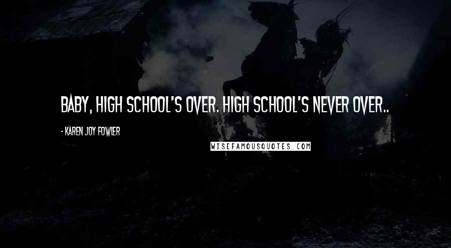 Karen Joy Fowler Quotes: Baby, high school's over. High school's never over..