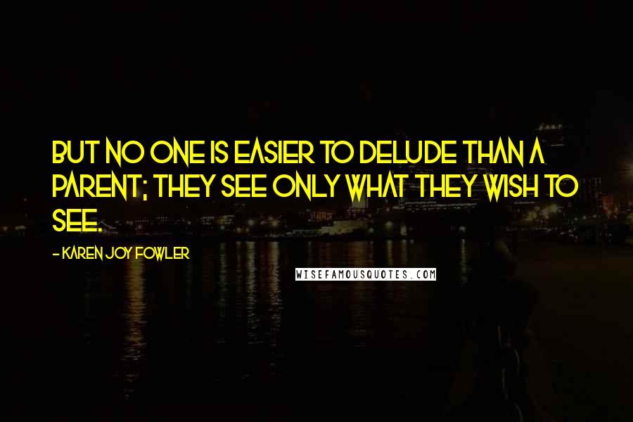 Karen Joy Fowler Quotes: But no one is easier to delude than a parent; they see only what they wish to see.