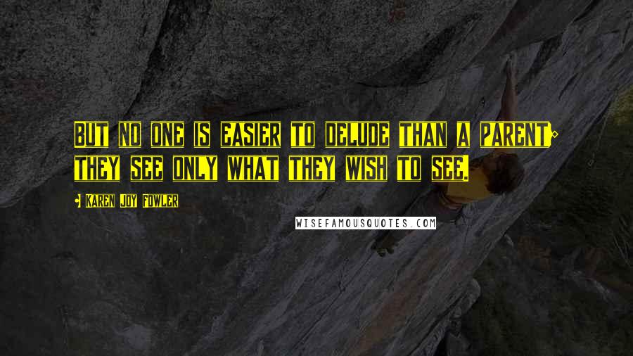 Karen Joy Fowler Quotes: But no one is easier to delude than a parent; they see only what they wish to see.