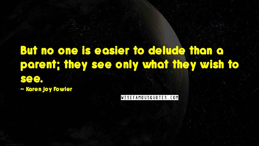 Karen Joy Fowler Quotes: But no one is easier to delude than a parent; they see only what they wish to see.