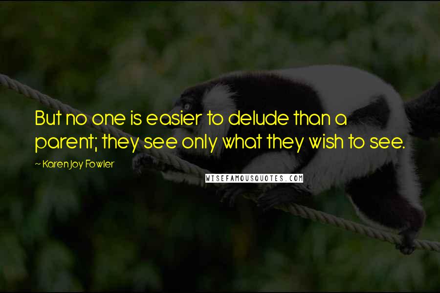 Karen Joy Fowler Quotes: But no one is easier to delude than a parent; they see only what they wish to see.