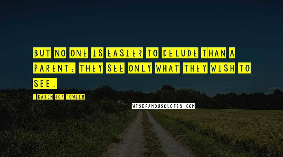 Karen Joy Fowler Quotes: But no one is easier to delude than a parent; they see only what they wish to see.