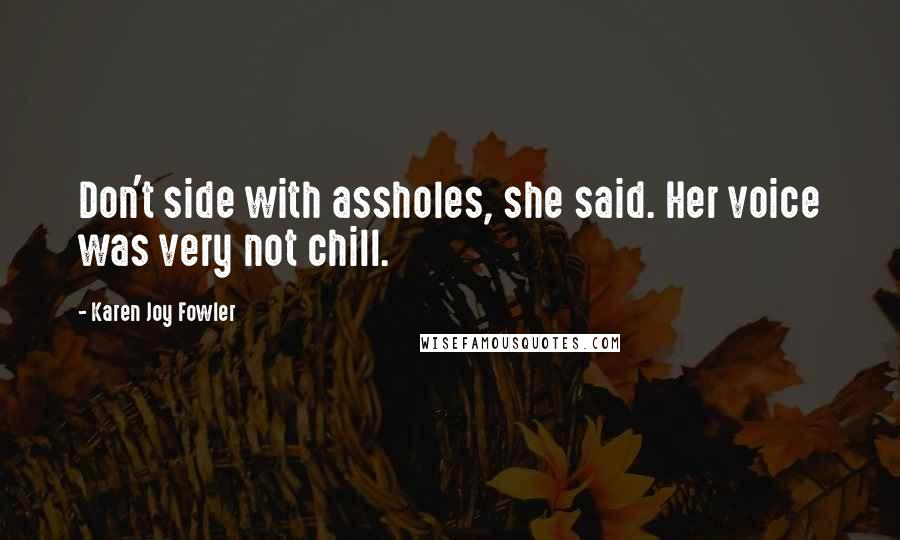 Karen Joy Fowler Quotes: Don't side with assholes, she said. Her voice was very not chill.