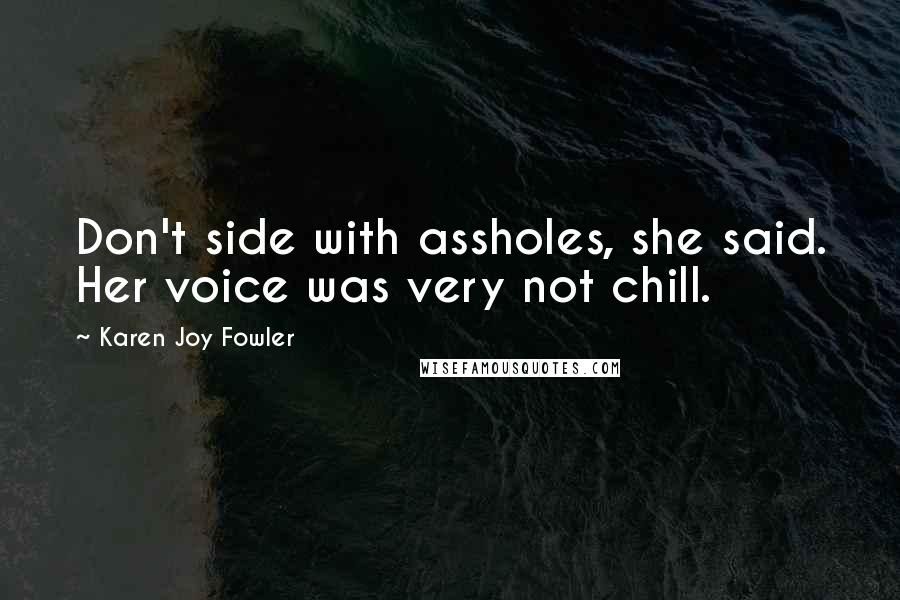 Karen Joy Fowler Quotes: Don't side with assholes, she said. Her voice was very not chill.