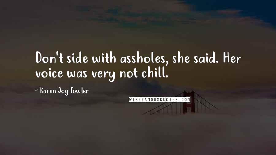 Karen Joy Fowler Quotes: Don't side with assholes, she said. Her voice was very not chill.
