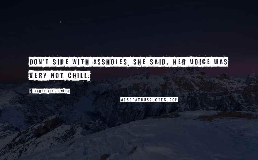 Karen Joy Fowler Quotes: Don't side with assholes, she said. Her voice was very not chill.