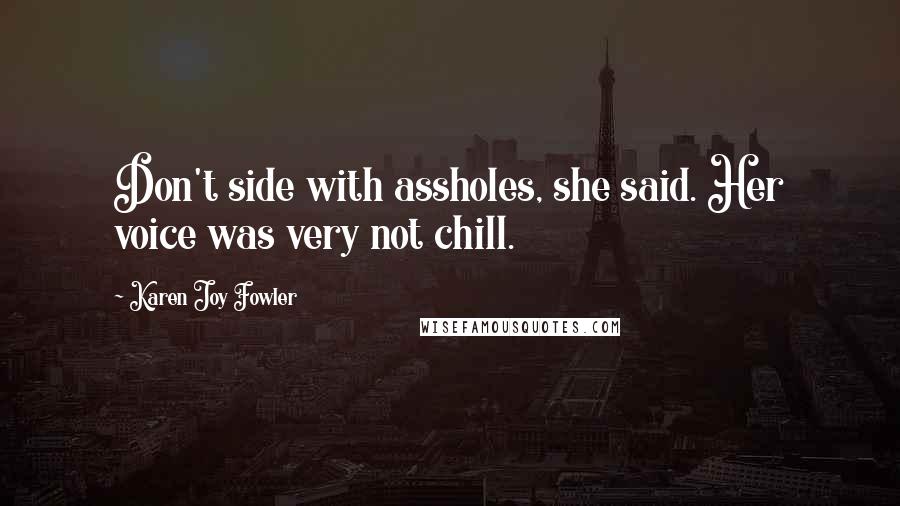 Karen Joy Fowler Quotes: Don't side with assholes, she said. Her voice was very not chill.