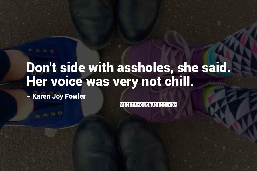 Karen Joy Fowler Quotes: Don't side with assholes, she said. Her voice was very not chill.