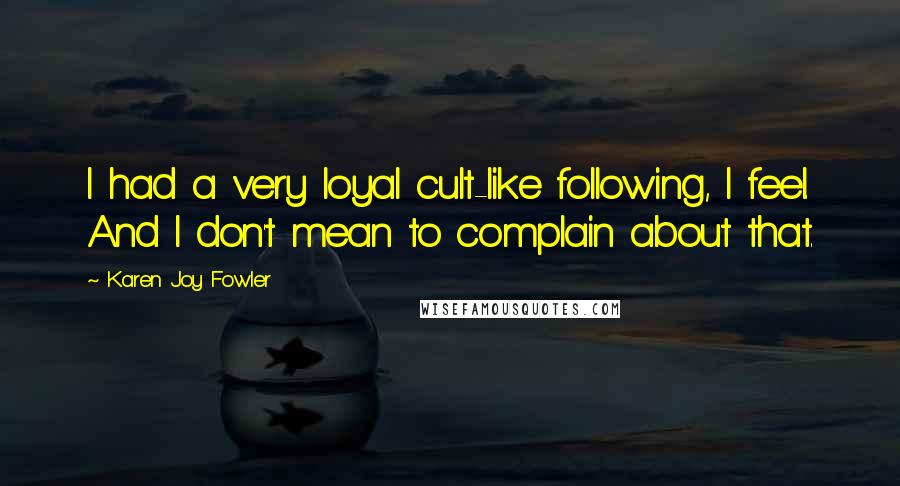 Karen Joy Fowler Quotes: I had a very loyal cult-like following, I feel. And I don't mean to complain about that.