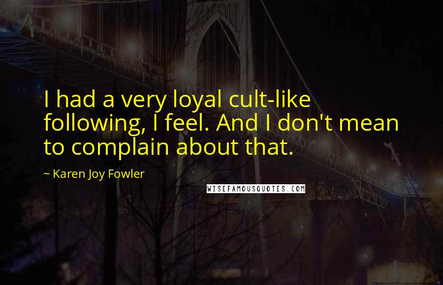 Karen Joy Fowler Quotes: I had a very loyal cult-like following, I feel. And I don't mean to complain about that.