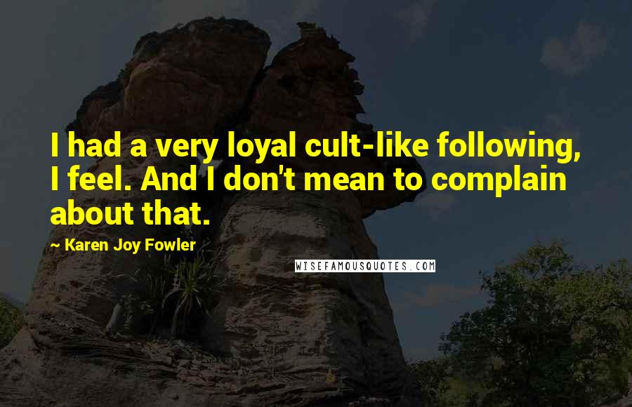 Karen Joy Fowler Quotes: I had a very loyal cult-like following, I feel. And I don't mean to complain about that.