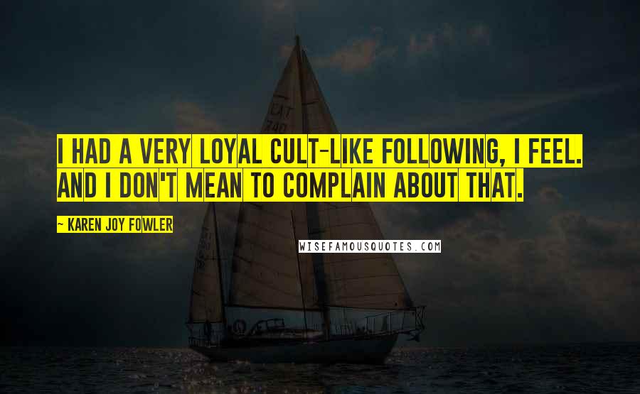 Karen Joy Fowler Quotes: I had a very loyal cult-like following, I feel. And I don't mean to complain about that.