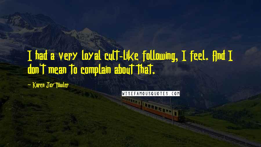 Karen Joy Fowler Quotes: I had a very loyal cult-like following, I feel. And I don't mean to complain about that.