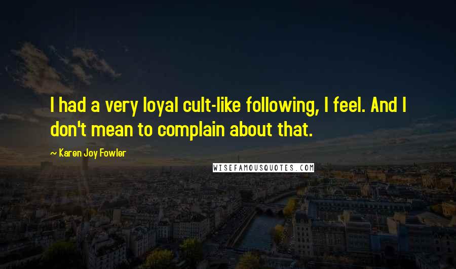 Karen Joy Fowler Quotes: I had a very loyal cult-like following, I feel. And I don't mean to complain about that.