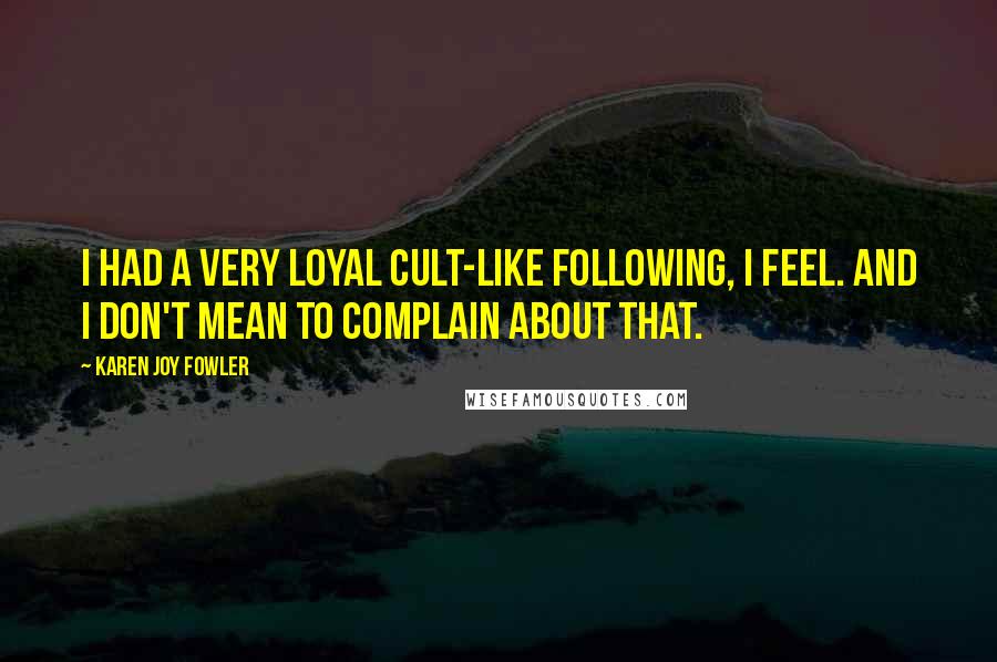 Karen Joy Fowler Quotes: I had a very loyal cult-like following, I feel. And I don't mean to complain about that.