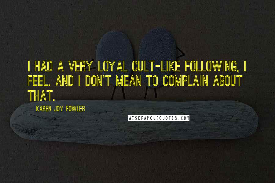 Karen Joy Fowler Quotes: I had a very loyal cult-like following, I feel. And I don't mean to complain about that.