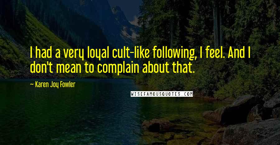 Karen Joy Fowler Quotes: I had a very loyal cult-like following, I feel. And I don't mean to complain about that.