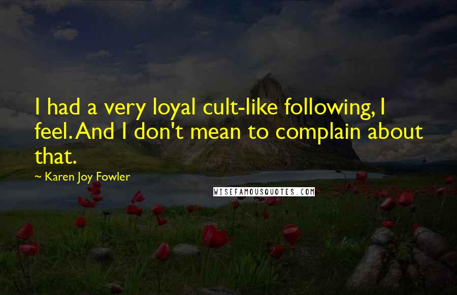 Karen Joy Fowler Quotes: I had a very loyal cult-like following, I feel. And I don't mean to complain about that.