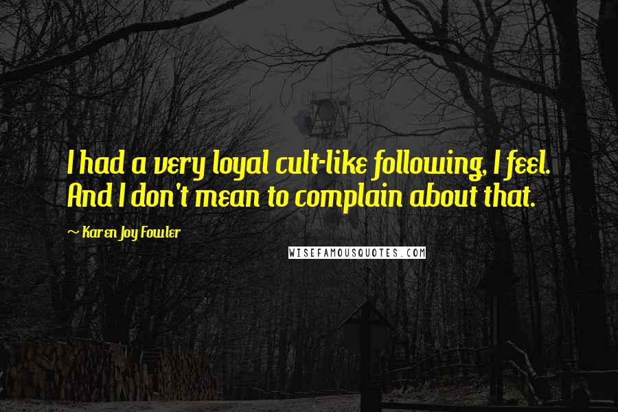 Karen Joy Fowler Quotes: I had a very loyal cult-like following, I feel. And I don't mean to complain about that.