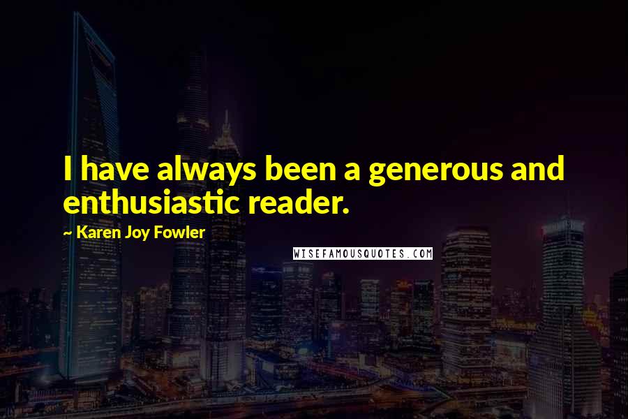 Karen Joy Fowler Quotes: I have always been a generous and enthusiastic reader.