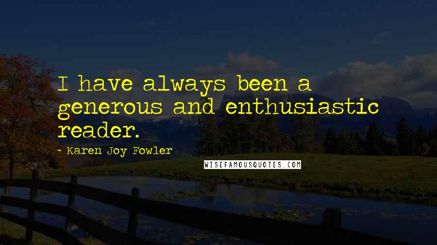 Karen Joy Fowler Quotes: I have always been a generous and enthusiastic reader.