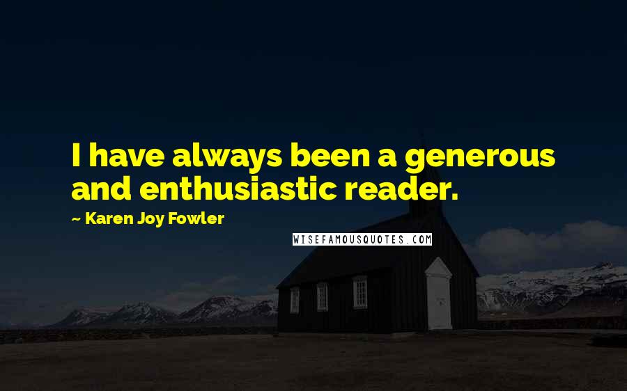 Karen Joy Fowler Quotes: I have always been a generous and enthusiastic reader.