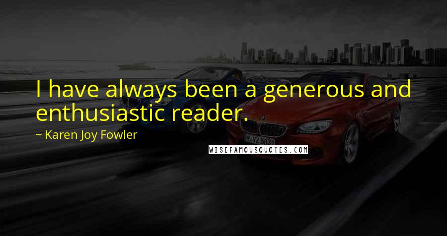 Karen Joy Fowler Quotes: I have always been a generous and enthusiastic reader.