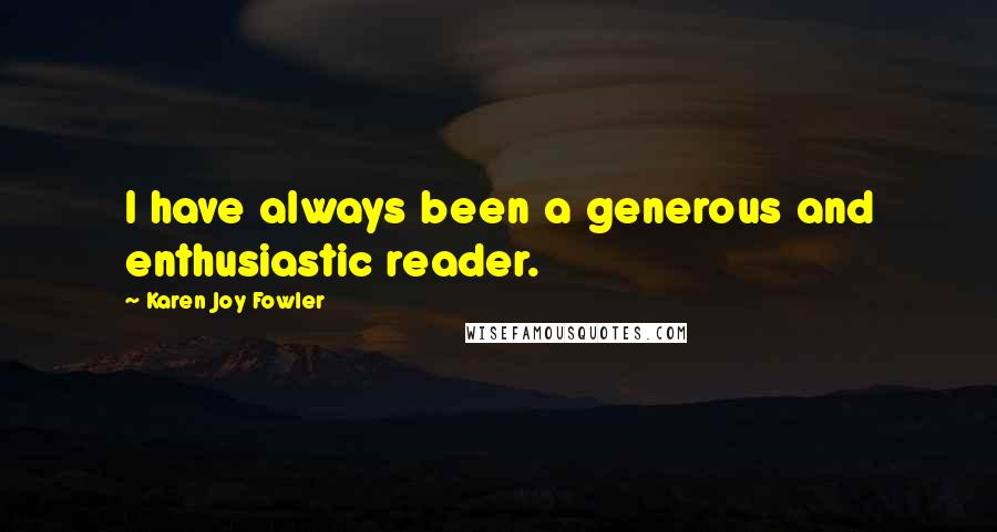 Karen Joy Fowler Quotes: I have always been a generous and enthusiastic reader.