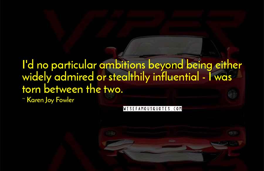 Karen Joy Fowler Quotes: I'd no particular ambitions beyond being either widely admired or stealthily influential - I was torn between the two.