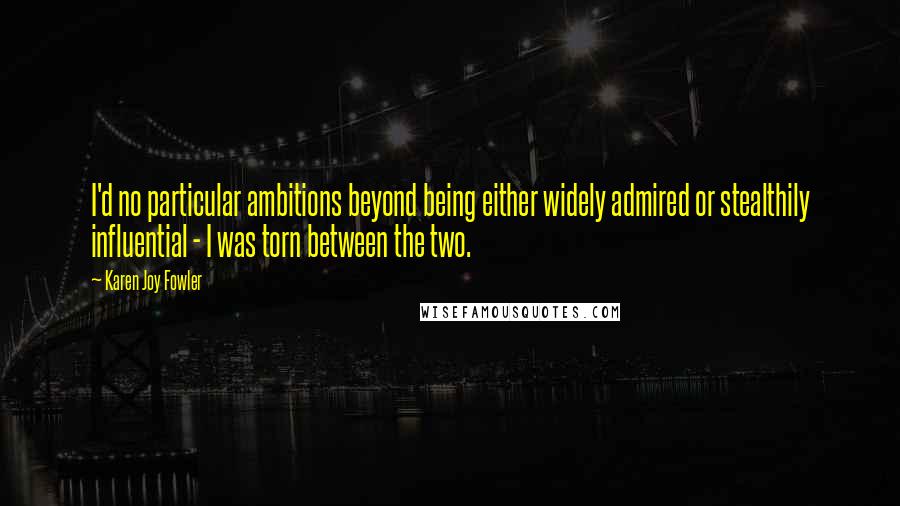 Karen Joy Fowler Quotes: I'd no particular ambitions beyond being either widely admired or stealthily influential - I was torn between the two.