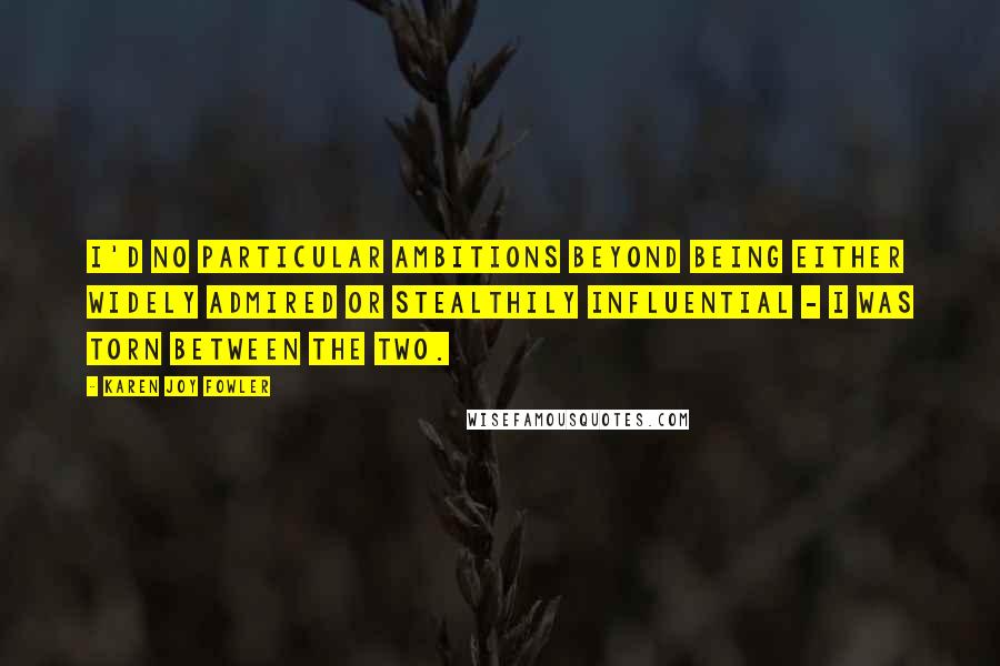 Karen Joy Fowler Quotes: I'd no particular ambitions beyond being either widely admired or stealthily influential - I was torn between the two.