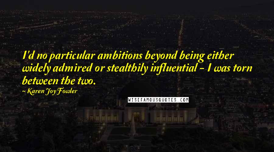 Karen Joy Fowler Quotes: I'd no particular ambitions beyond being either widely admired or stealthily influential - I was torn between the two.